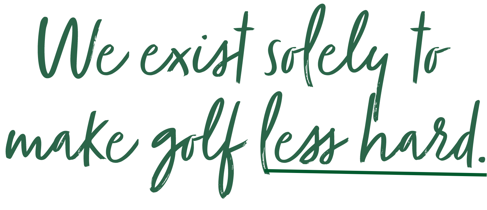 We exist solely to make golf less hard.